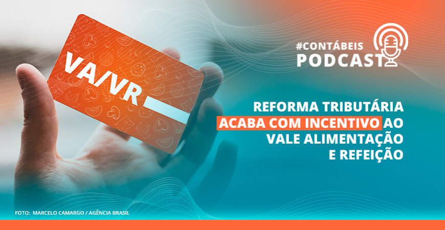 Podcast: reforma tributária acaba com incentivo ao vale alimentação e refeição